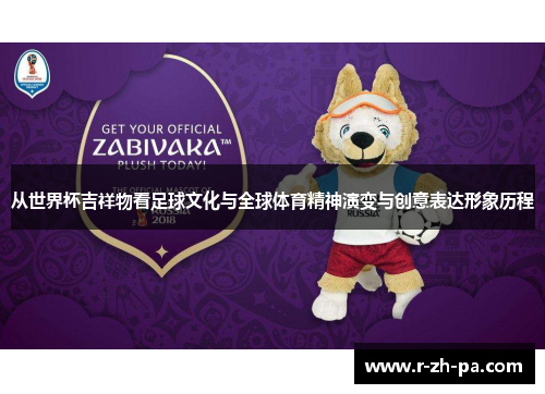 从世界杯吉祥物看足球文化与全球体育精神演变与创意表达形象历程