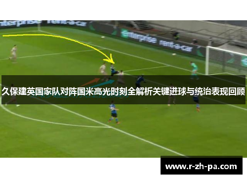 久保建英国家队对阵国米高光时刻全解析关键进球与统治表现回顾