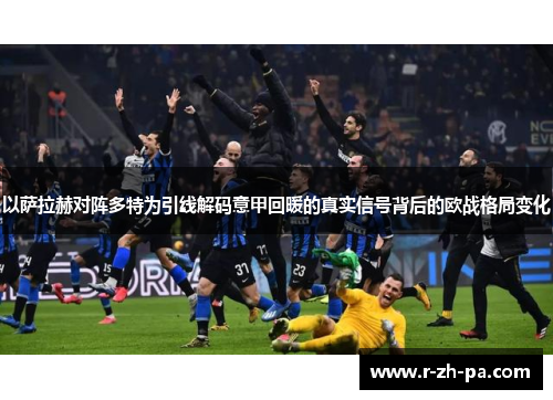 以萨拉赫对阵多特为引线解码意甲回暖的真实信号背后的欧战格局变化