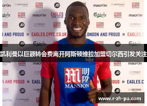 凯利曼以巨额转会费离开阿斯顿维拉加盟切尔西引发关注