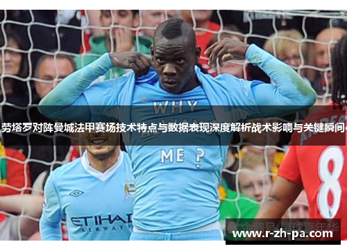 劳塔罗对阵曼城法甲赛场技术特点与数据表现深度解析战术影响与关键瞬间