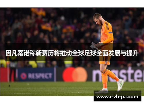 因凡蒂诺称新赛历将推动全球足球全面发展与提升