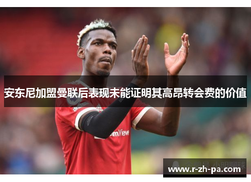 安东尼加盟曼联后表现未能证明其高昂转会费的价值