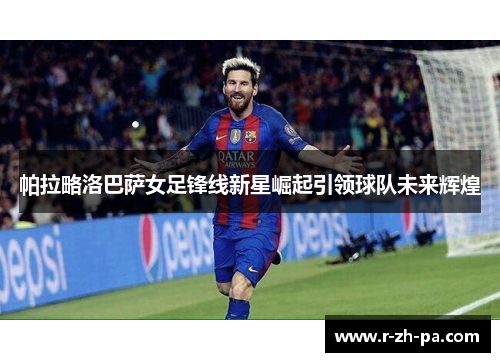 帕拉略洛巴萨女足锋线新星崛起引领球队未来辉煌