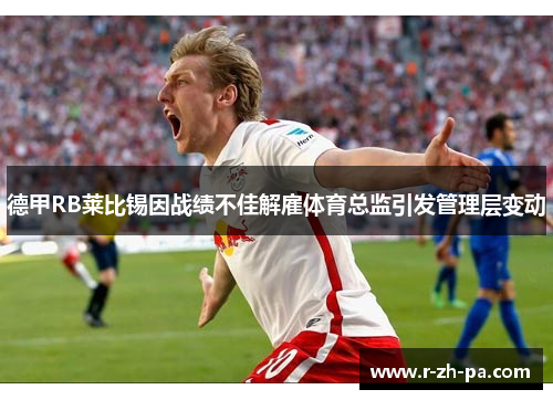 德甲RB莱比锡因战绩不佳解雇体育总监引发管理层变动