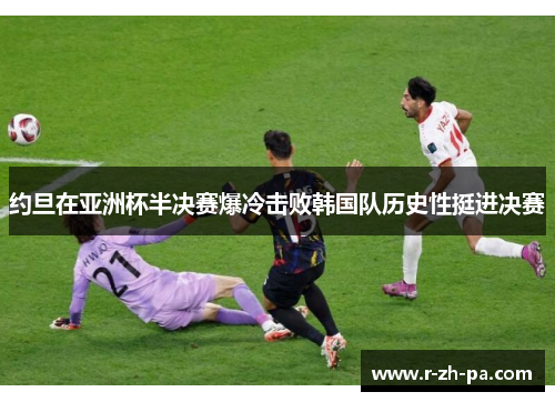 约旦在亚洲杯半决赛爆冷击败韩国队历史性挺进决赛