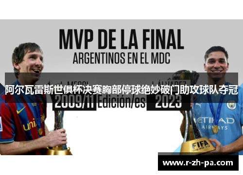 阿尔瓦雷斯世俱杯决赛胸部停球绝妙破门助攻球队夺冠