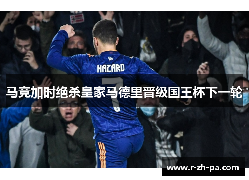 马竞加时绝杀皇家马德里晋级国王杯下一轮