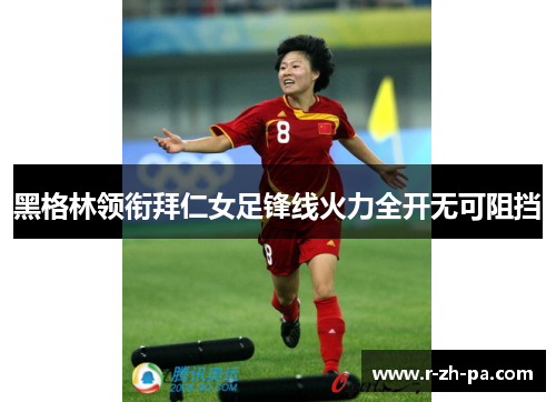 黑格林领衔拜仁女足锋线火力全开无可阻挡