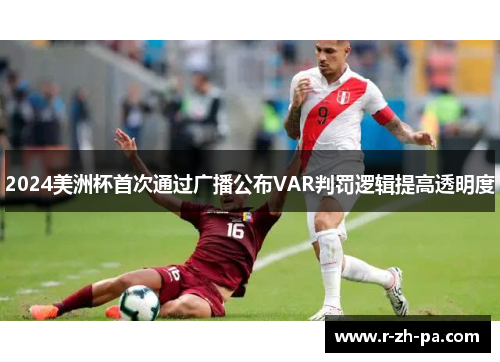 2024美洲杯首次通过广播公布VAR判罚逻辑提高透明度