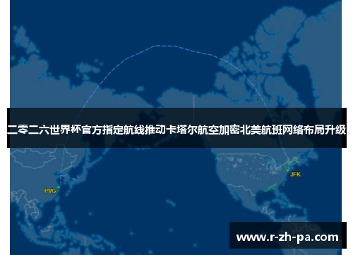 二零二六世界杯官方指定航线推动卡塔尔航空加密北美航班网络布局升级