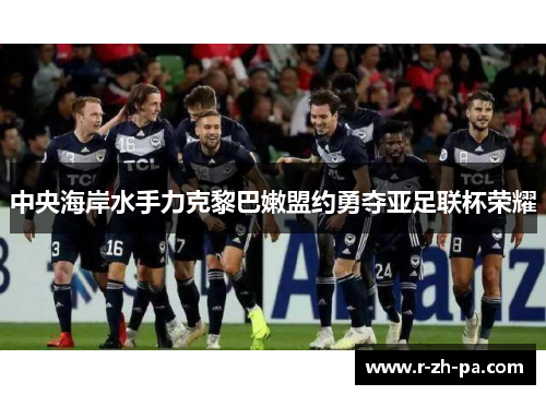中央海岸水手力克黎巴嫩盟约勇夺亚足联杯荣耀