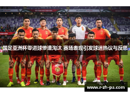 国足亚洲杯零进球惨遭淘汰 赛场表现引发球迷热议与反思