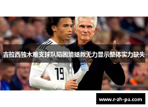 吉拉西独木难支球队陷困境拯救无力显示整体实力缺失