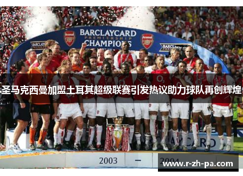 圣马克西曼加盟土耳其超级联赛引发热议助力球队再创辉煌