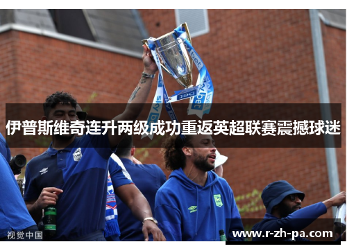 伊普斯维奇连升两级成功重返英超联赛震撼球迷