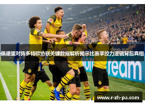 佩德里对阵多特欧协联关键数据解析揭示比赛掌控力逻辑背后真相