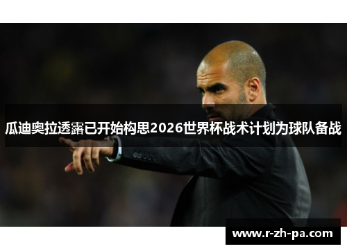 瓜迪奥拉透露已开始构思2026世界杯战术计划为球队备战