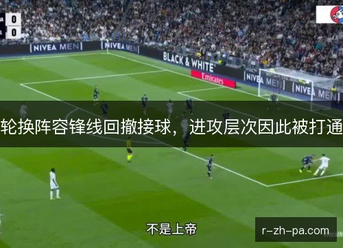 轮换阵容锋线回撤接球，进攻层次因此被打通