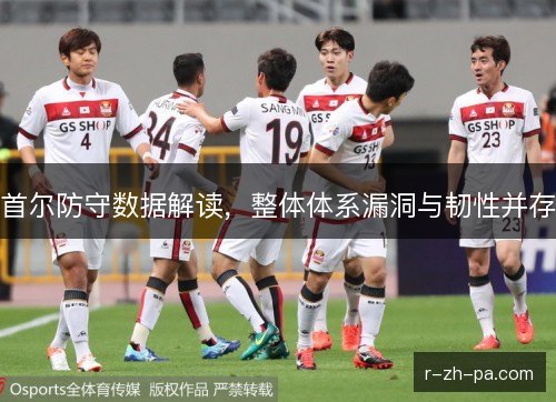 首尔防守数据解读，整体体系漏洞与韧性并存
