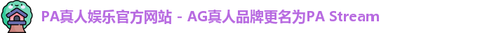 PA真人娱乐官方网站 - AG真人品牌更名为PA Stream